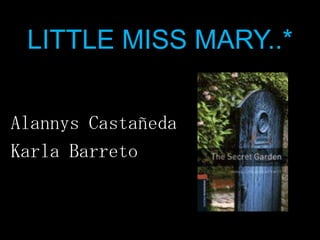 LITTLE MISS MARY..*
Alannys Castañeda
Karla Barreto
 