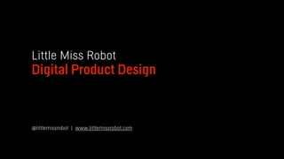 Little Miss Robot
Digital Product Design
@littlemissrobot | www.littlemissrobot.com
 
