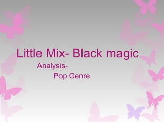 Little Mix- Black magic
Analysis-
Pop Genre
 