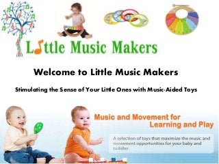 Welcome to Little Music Makers 
Stimulating the Sense of Your Little Ones with Music-Aided Toys 
 