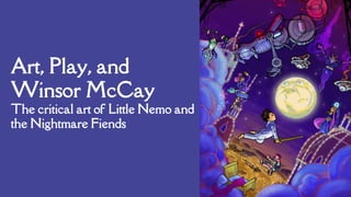 Art, Play, and
Winsor McCay
The critical art of Little Nemo and
the Nightmare Fiends
 