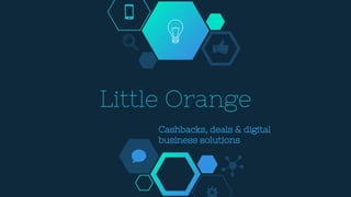 Little Orange
Cashbacks, deals & digital
business solutions
 