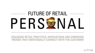PERSONAL
ENGAGING RETAIL PRACTICES, INNOVATIONS AND EMERGING
TRENDS THAT EMOTIONALLY CONNECT WITH THE CUSTOMER
FUTURE OF RETAIL
 
