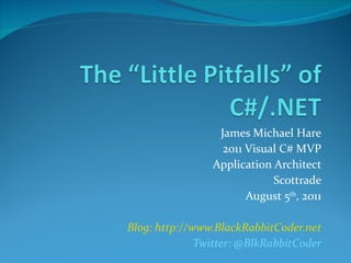 James Michael Hare 2011 Visual C# MVP Application Architect Scottrade August 5 th , 2011 Blog: http://www.BlackRabbitCoder.net Twitter: @BlkRabbitCoder 