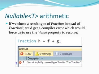 Nullable<T>  arithmetic If we chose a result type of  Fraction  instead of  Fraction? , we’d get a compiler error which would force us to use the  Value  property to resolve: 