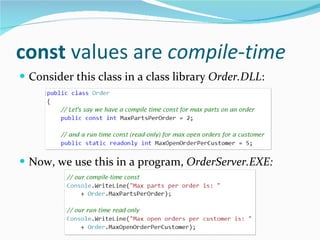 const  values are  compile-time Consider this class in a class library  Order.DLL : Now, we use this in a program,  OrderServer.EXE: 