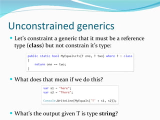 Unconstrained generics Let’s constraint a generic that it must be a reference type ( class ) but not constrain it’s type: What does that mean if we do this? What’s the output given T is type  string ? 