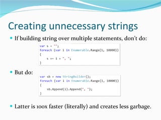 Creating unnecessary strings If building string over multiple statements, don’t do: But do: Latter is 100x faster (literally) and creates less garbage. 