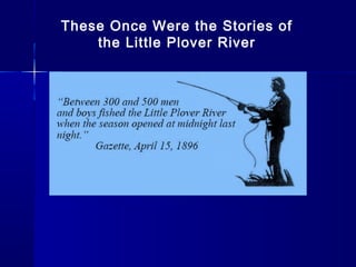 These Once Were the Stories of
the Little Plover River
 