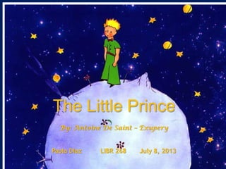 The Little Prince
By: Antoine De Saint – Exupery
Paola Diaz LIBR 268 July 8, 2013
 
