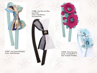 LT2082 - Laço Poá com Meio
                                Laço Cetim
                                Cores: Preto/Branco,
                                Vermelho/Preto




LT2037 - Laço Cetim Estampado                                LT2078 - Flores Camurça
Cores: Várias Estampas                                       Cores: Turquesa/Pink, Turquesa
                                                             Azul, Turquesa Vermelho
 