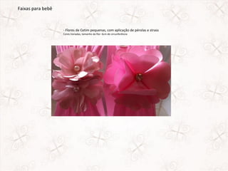 Faixas para bebê



                   - Flores de Cetim pequenas, com aplicação de pérolas e strass
                   Cores Variadas, tamanho da flor: 6cm de circunferência
 