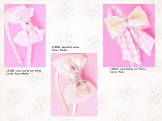 LT2050 - Laço Chic Listras
                                 Cores: Marfim




                                                              LT2061 - Laço Xadrez com Pontas
LT2060 - Laço Xadrez com Renda                                Cores: Rosa
Cores: Rosa e Marfim
 