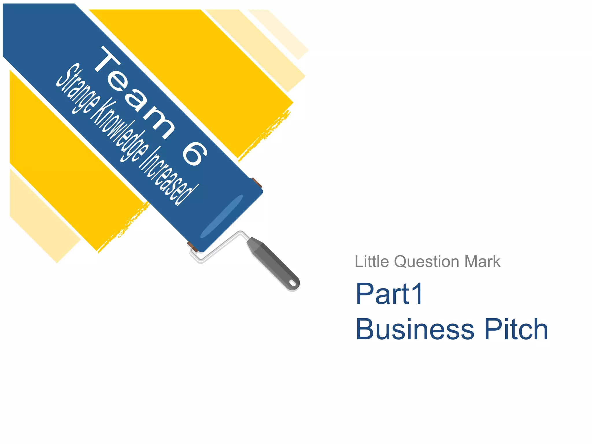 Little Question Mark
Part1
Business Pitch
 