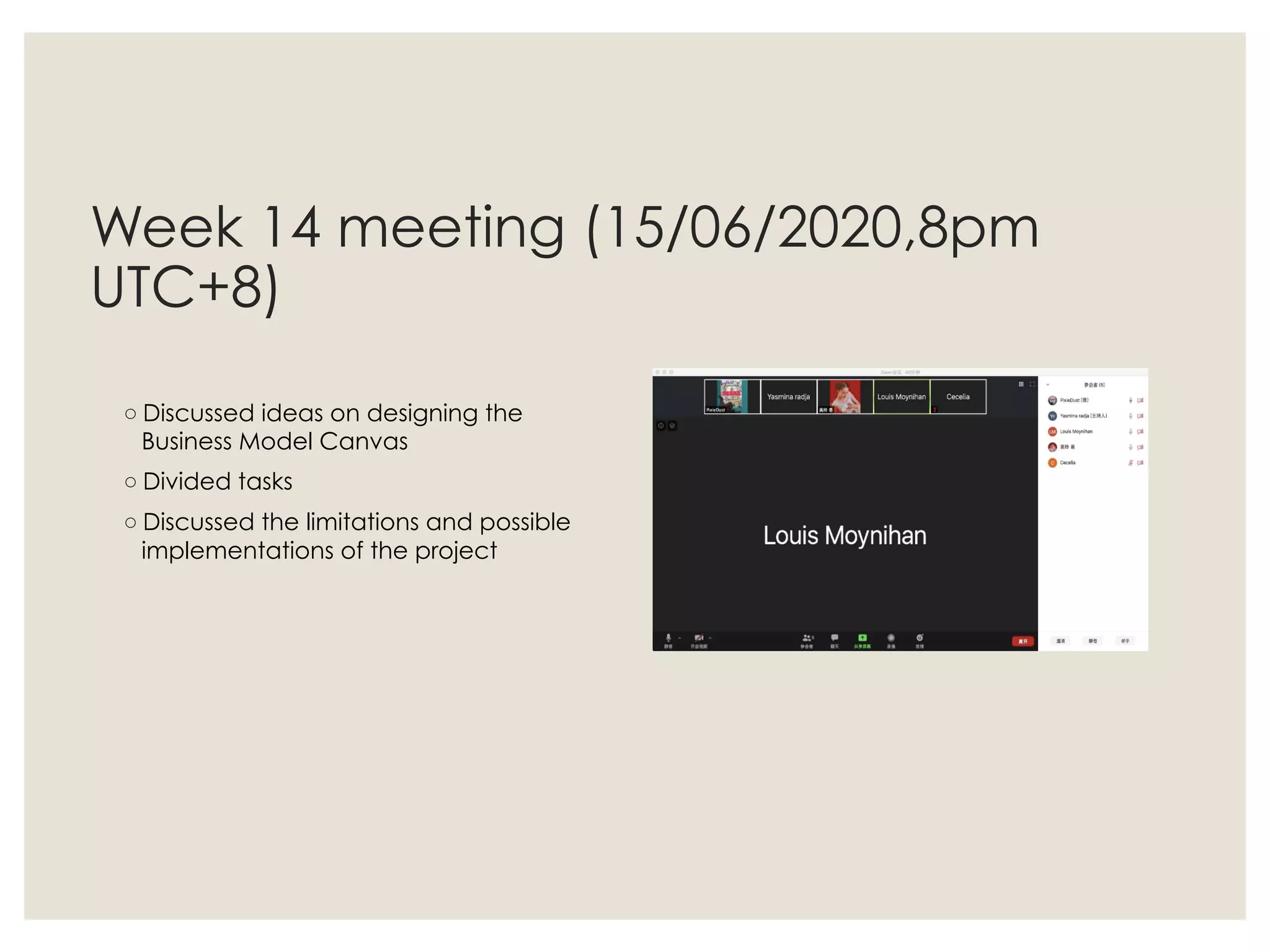 Week 14 meeting (15/06/2020,8pm
UTC+8)
◦ Discussed ideas on designing the
Business Model Canvas
◦ Divided tasks
◦ Discussed the limitations and possible
implementations of the project
 