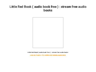 Little Red Book ( audio book free ) : stream free audio
books
Little Red Book ( audio book free ) : stream free audio books
LINK IN PAGE 4 TO LISTEN OR DOWNLOAD BOOK
 