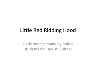 Little Red Ridding Hood
Performance made by polish
students for Turkish visitors
 