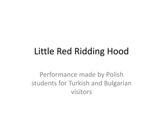 Little Red Ridding Hood
Performance made by Polish
students for Turkish and Bulgarian
visitors
 