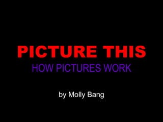 PICTURE THIS HOW PICTURES WORK by Molly Bang 