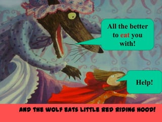 All the better
                           to eat you
                               with!




                                   Help!


And the wolf eats Little Red Riding Hood!
 