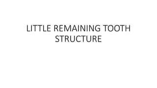 LITTLE REMAINING TOOTH
STRUCTURE
 