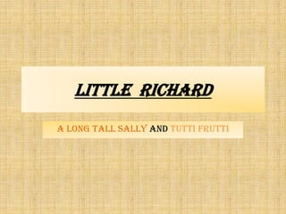 Little richard
A Long Tall Sally and Tutti Frutti

 
