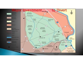 Missouri
Illinois
Diversion and
Levees
Roads
Little River
Drainage
Watershed
St. Johns
Bayou Watershed
Little River
Headwater
Diversion
Watershed
Mississippi River
Sediment Basin
Interstate
Highways55
Rivers
City or Village
Legend
31 km
20 miles
Railroads
51
51
51
34
177
177
91
91
51
34
72
72
55
55
Cape
Girardeau
Advance
Diversion
Channel
Diversion
Channel
Diversion
Embankment
Diversion
Embankment
Castor
River
Castor
River
Whitewater
River
Whitewater
River
Greenbriar
Floodwall
Perryville
Jackson
Francois
Mountains
Fredricktown
Francois
Mountains
Ozark
Plateau
Francois
Mountains
Ozark
Plateau
Commerce
St. Johns Bayou
Watershed
Marble Hill
Airport
Sediment
Basin
Historic Big
Swamp
67
67
67
N
 