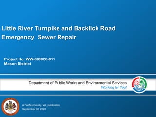 A Fairfax County, VA, publication
Department of Public Works and Environmental Services
Working for You!
Little River Turnpike and Backlick Road
Emergency Sewer Repair
Project No. WW-000028-011
Mason District
September 30, 2020
 