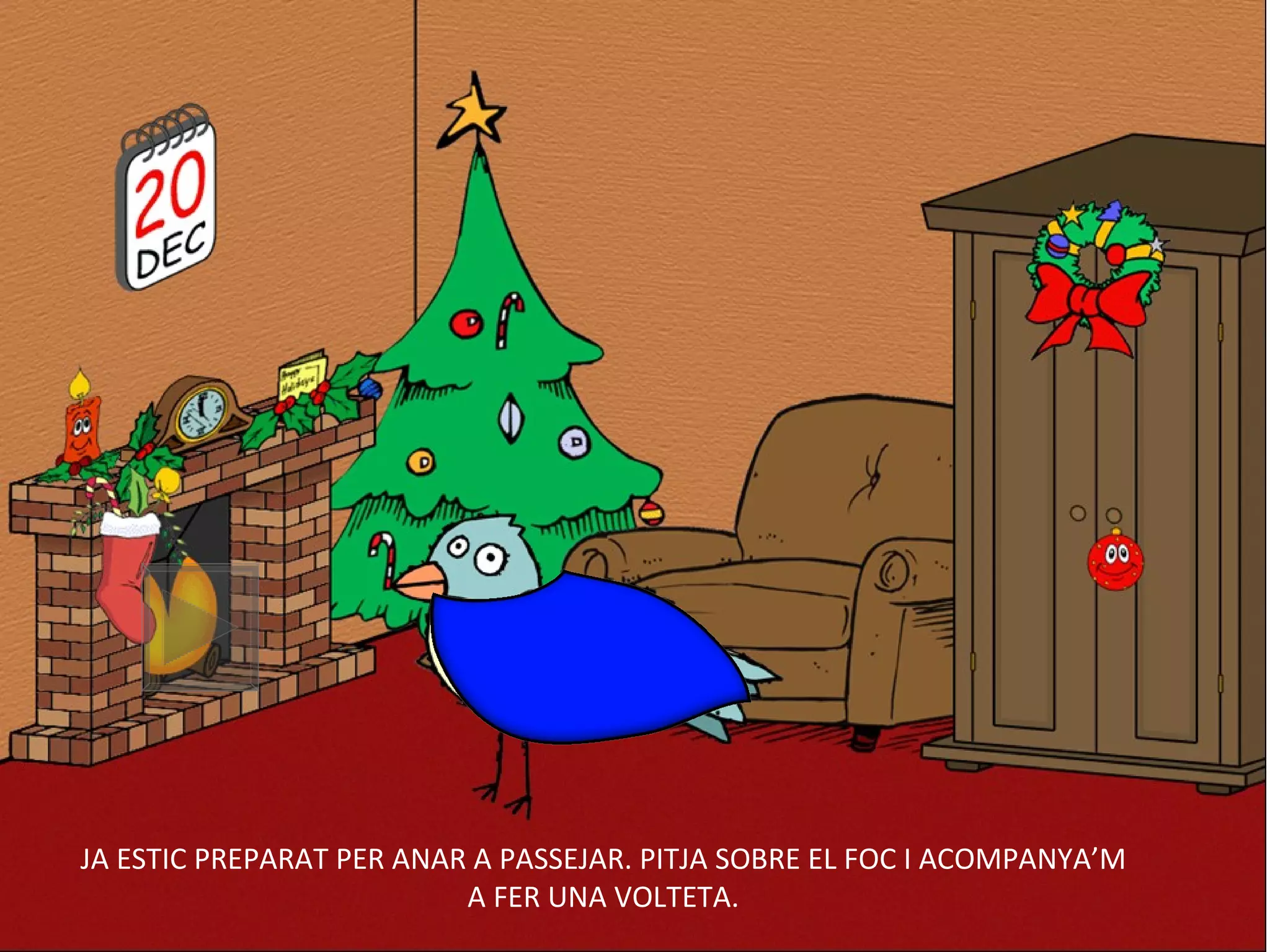 JA ESTIC PREPARAT PER ANAR A PASSEJAR. PITJA SOBRE EL FOC I ACOMPANYA’M A FER UNA VOLTETA. 