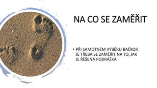 NA CO SE ZAMĚŘIT
• PŘI SAMOTNÉM VÝBĚRU BAČKOR
JE TŘEBA SE ZAMĚŘIT NA TO, JAK
JE ŘEŠENÁ PODRÁŽKA
 