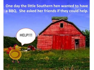 One day the little Southern hen wanted to have a BBQ.  She asked her friends if they could help.  HELP!!!