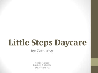 Little Steps Daycare
     By: Zach Levy

       Nichols College
      Business & Society
       (MGMT 100-01)
 