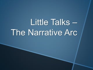 Little Talks –
The Narrative Arc
 