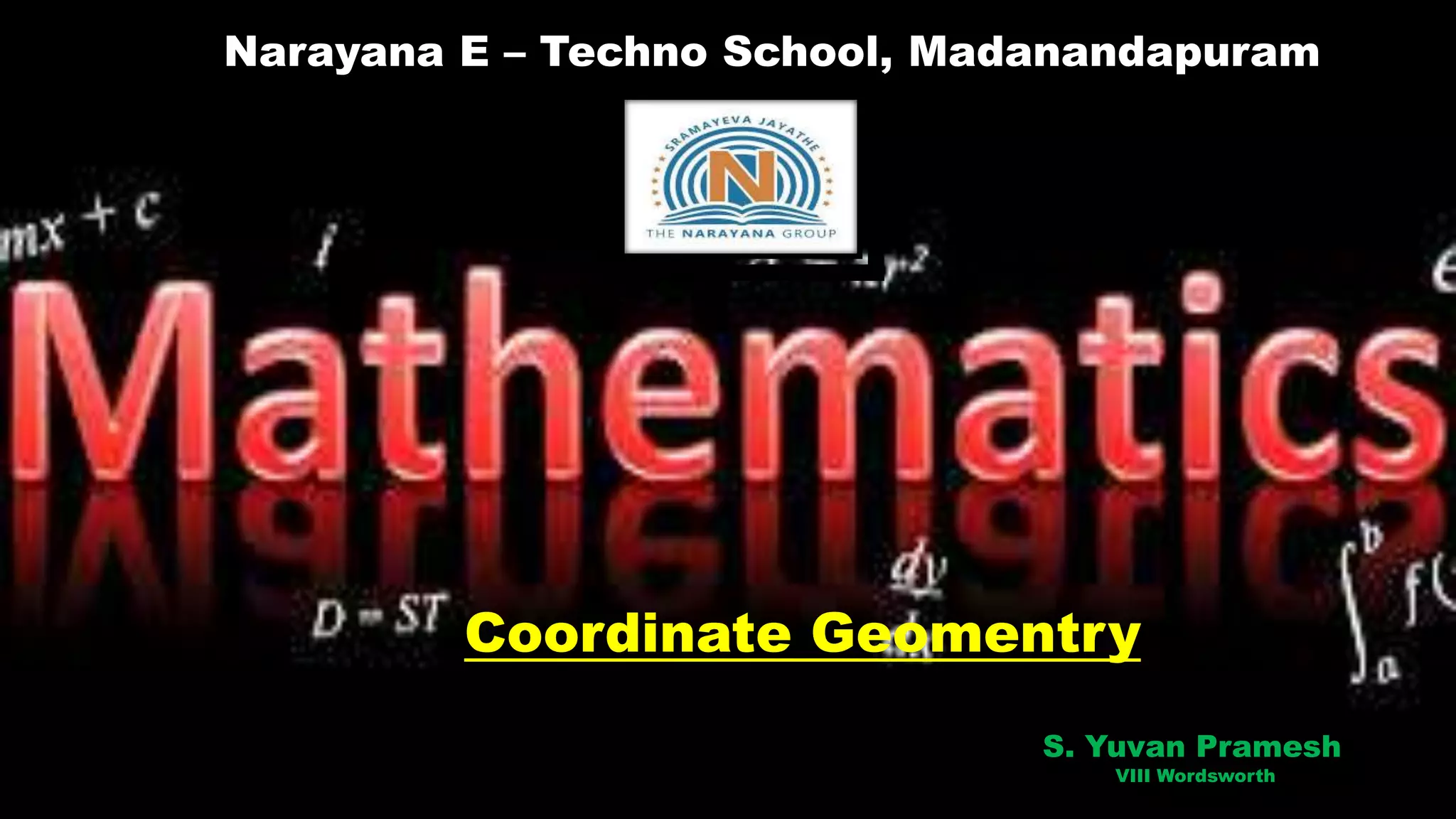 NARAYANA E- TECHNO SCHOOL,
MADANANDAPURAM
Narayana E – Techno School, Madanandapuram
Coordinate Geomentry
S. Yuvan Pramesh
VIII Wordsworth