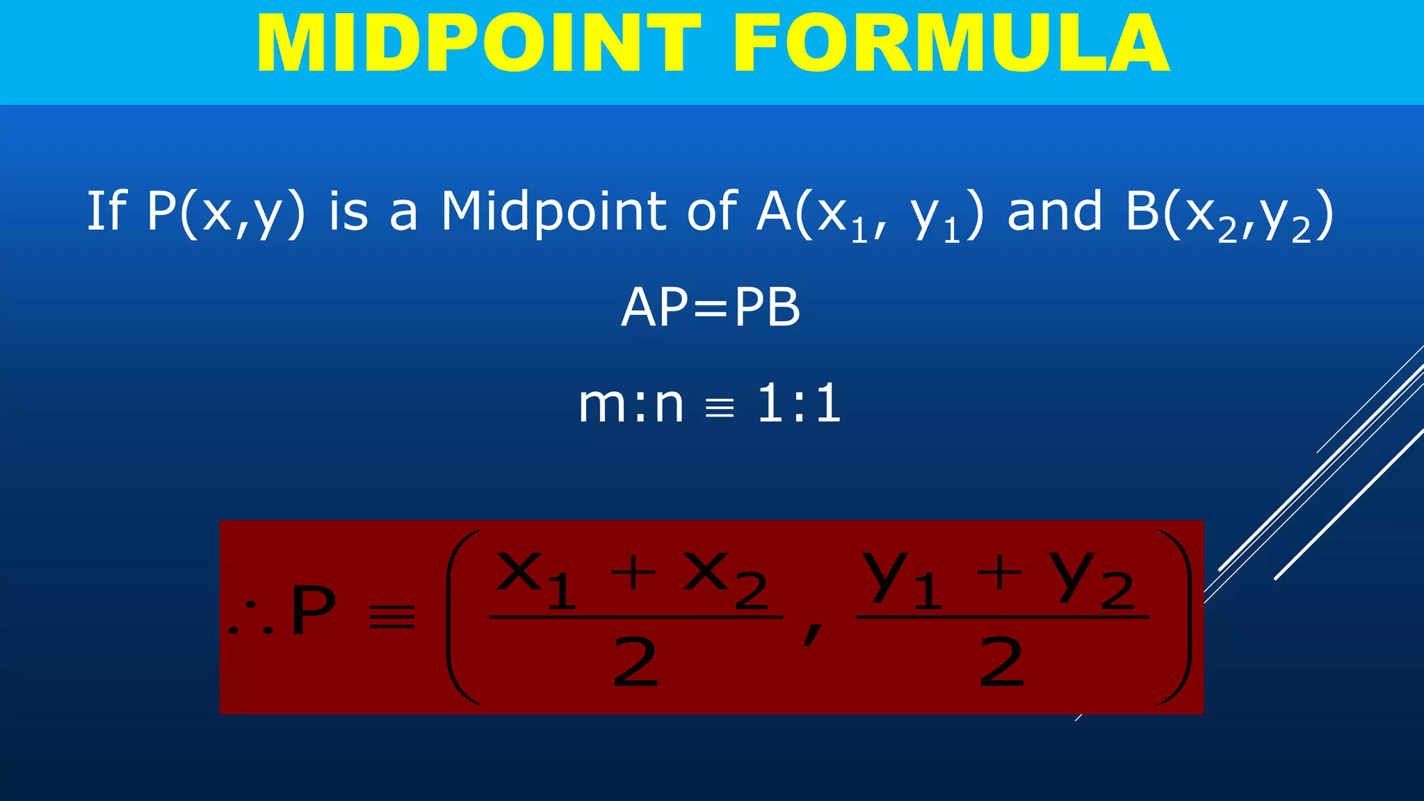 MIDPOINT FORMULA
If P(x,y) is a Midpoint of A(x1, y1) and B(x2,y2)
AP=PB
m:n 1:1
1 2 1 2x x y y
P ,
2 2
