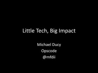 Little Tech, Big Impact
Michael Ducy
Opscode
@mfdii
 