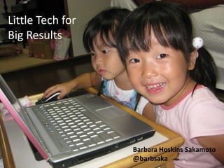 Little Tech for Big Results Barbara Hoskins Sakamoto @barbsaka 