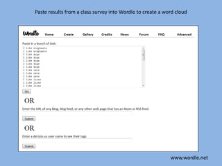 Paste results from a class survey into Wordle to create a word cloudwww.wordle.net