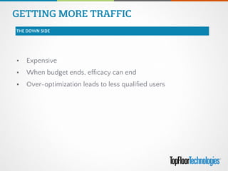 • Expensive
• When budget ends, efﬁcacy can end
• Over-optimization leads to less qualiﬁed users
GETTING MORE TRAFFIC
THE DOWN SIDE
 