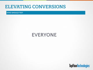 ELEVATING CONVERSIONS
WHO SHOULD TEST
EVERYONE
 