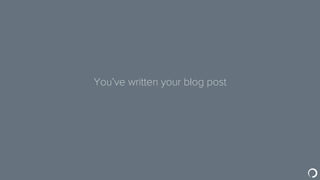 You’ve written your blog post
 