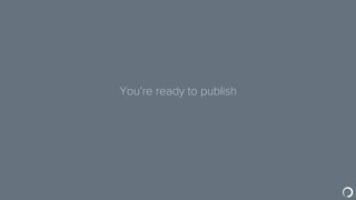 You’re ready to publish
 