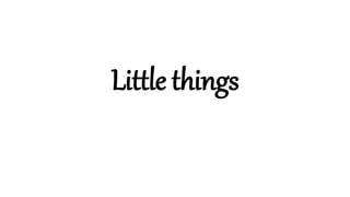 Little things
 
