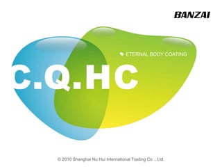 ETERNAL BODY COATING
© 2010 Shanghai Nu Hui International Trading Co ., Ltd.
 