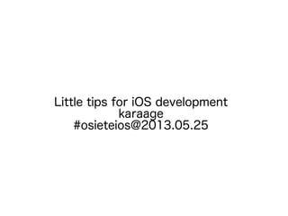 Little tips for iOS development
karaage
#osieteios@2013.05.25
 