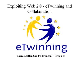 Exploiting Web 2.0 - eTwinning and Collaboration Laura Maffei, Sandra Branconi - Group 13 