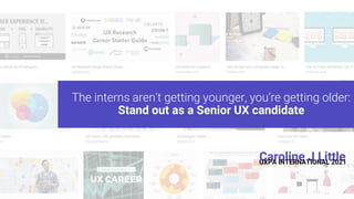 Intro/Motivation behind talk
The interns aren’t getting younger, you’re getting older:
Stand out as a Senior UX candidate
Caroline J Little
UXPA INTERNATIONAL 2021
 