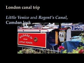 London canal trip

Little Venice and Regent’s Canal,
Camden lock
 