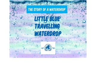 Little Blue
Travelling
Waterdrop
the story of a waterdrop
 