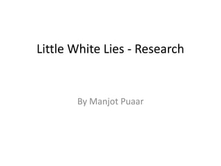 Little White Lies - Research
By Manjot Puaar
 
